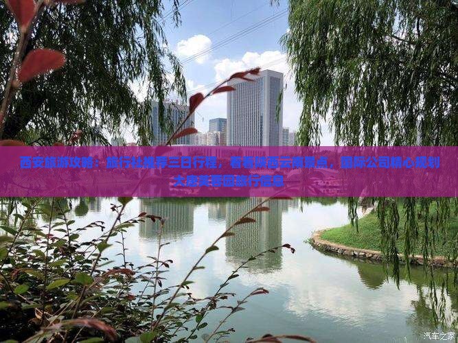 西安旅游攻略：旅行社推荐三日行程，看看陕西云南景点，国际公司精心规划大唐芙蓉园旅行信息
