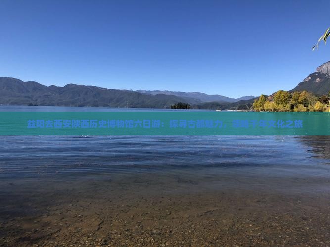 益阳去西安陕西历史博物馆六日游：探寻古都魅力，领略千年文化之旅