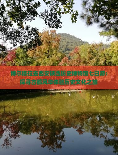 博尔塔拉去西安陕西历史博物馆七日游：探寻古都风华体验历史文化之旅