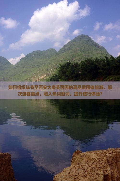 如何组织毕节至西安大唐芙蓉园的高品质团体旅游，解决游客痛点，融入热词新词，提升旅行体验？