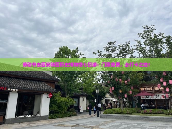 劳动节去西安陕西历史博物馆七日游：门票免费，必打卡之地！