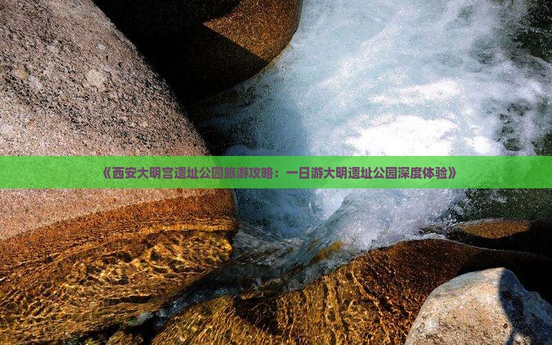 《西安大明宫遗址公园旅游攻略：一日游大明遗址公园深度体验》