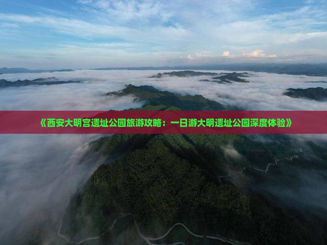 《西安大明宫遗址公园旅游攻略：一日游大明遗址公园深度体验》