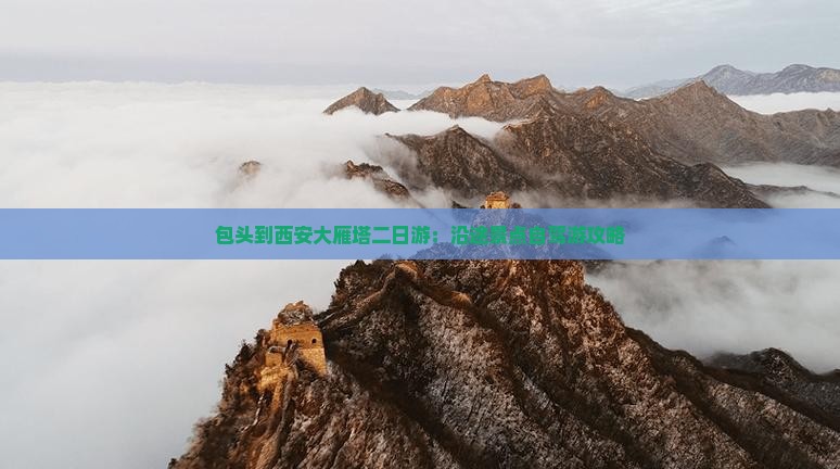 包头到西安大雁塔二日游：沿途景点自驾游攻略