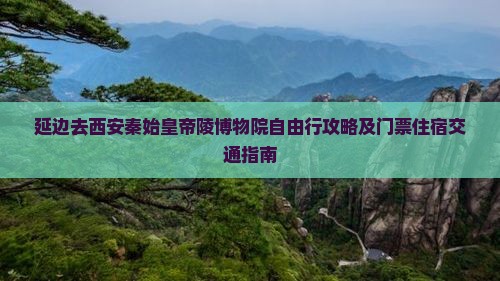 延边去西安秦始皇帝陵博物院自由行攻略及门票住宿交通指南
