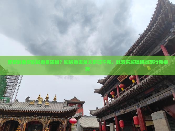 吉安到西安回民街自由团？回民街美食太多吃不完，赶紧来解锁抱团旅行新姿势