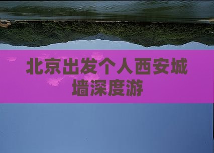 北京出发个人西安城墙深度游