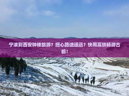 宁波到西安钟楼旅游？担心路途遥远？快用高铁畅游古都！