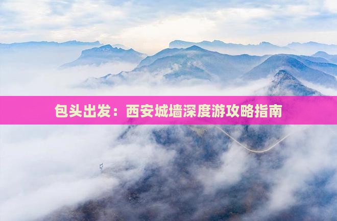 包头出发：西安城墙深度游攻略指南