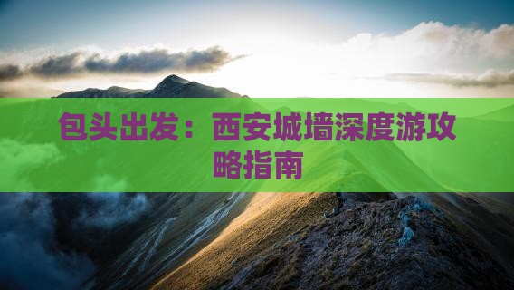 包头出发：西安城墙深度游攻略指南