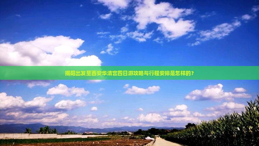 揭阳出发至西安华清宫四日游攻略与行程安排是怎样的？