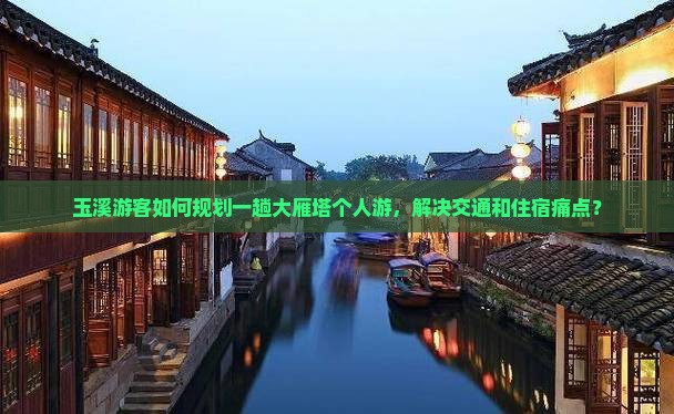 玉溪游客如何规划一趟大雁塔个人游，解决交通和住宿痛点？