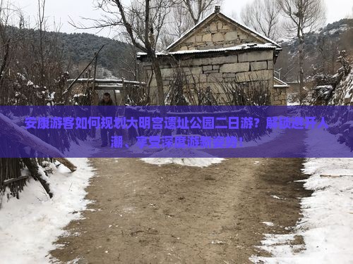 安康游客如何规划大明宫遗址公园二日游？解锁避开人潮、享受深度游新姿势！