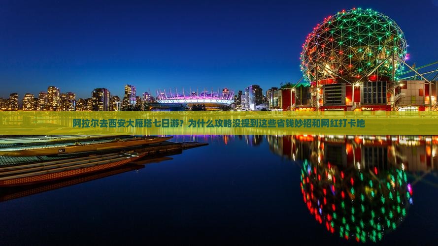 阿拉尔去西安大雁塔七日游？为什么攻略没提到这些省钱妙招和网红打卡地