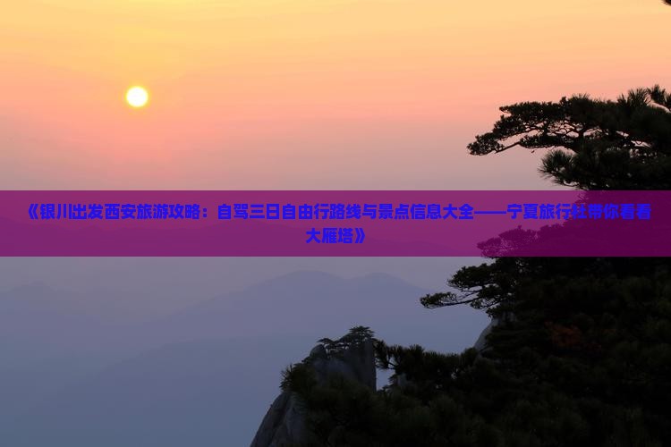 《银川出发西安旅游攻略：自驾三日自由行路线与景点信息大全——宁夏旅行社带你看看大雁塔》