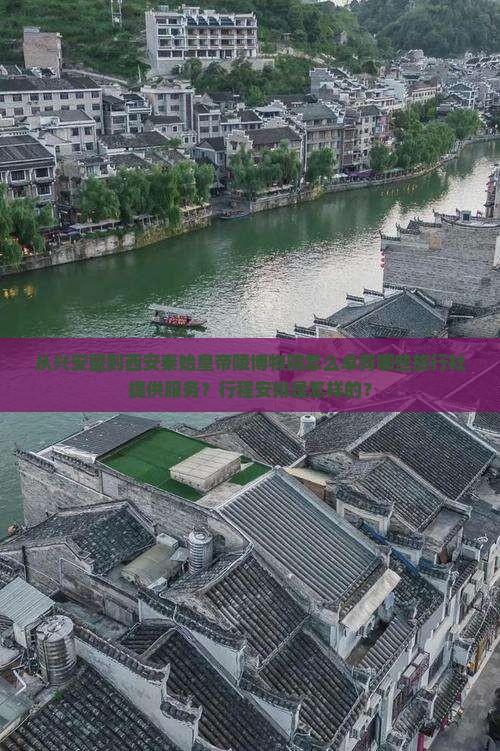 从兴安盟到西安秦始皇帝陵博物院怎么卓有哪些旅行社提供服务？行程安排是怎样的？
