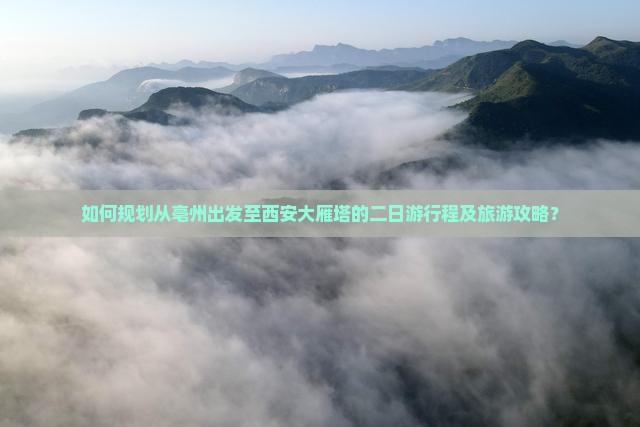 如何规划从亳州出发至西安大雁塔的二日游行程及旅游攻略？