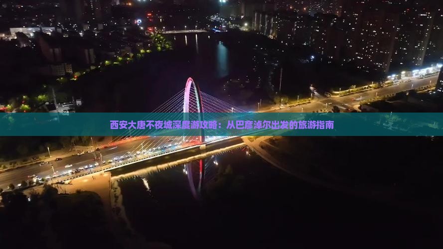 西安大唐不夜城深度游攻略：从巴彦淖尔出发的旅游指南