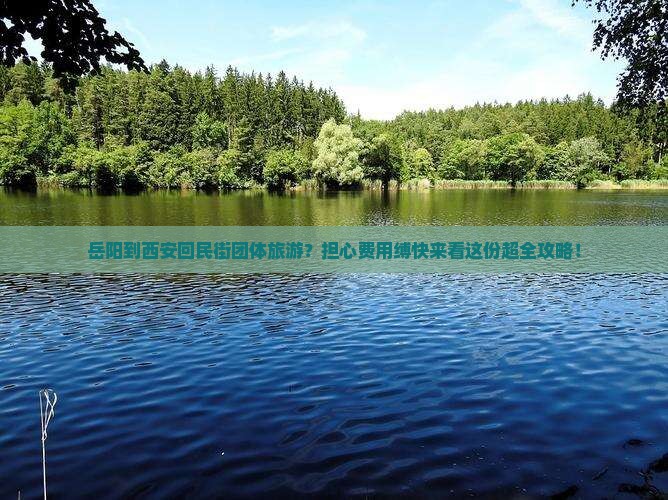 岳阳到西安回民街团体旅游？担心费用缚快来看这份超全攻略！
