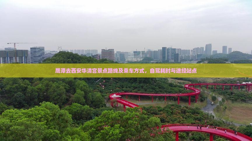 鹰潭去西安华清宫景点路线及乘车方式，自驾耗时与途经站点