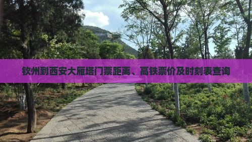 钦州到西安大雁塔门票距离、高铁票价及时刻表查询