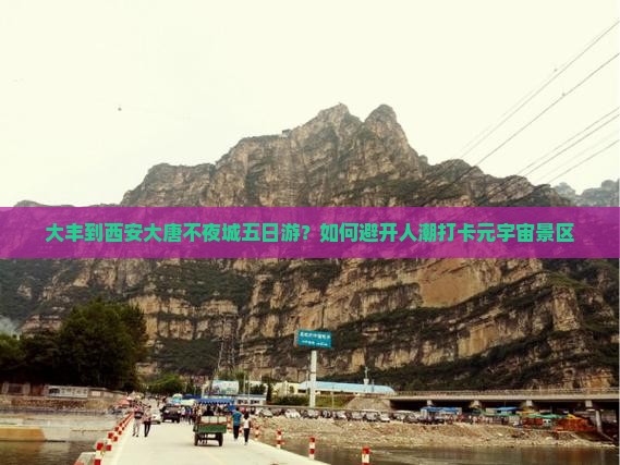 大丰到西安大唐不夜城五日游？如何避开人潮打卡元宇宙景区