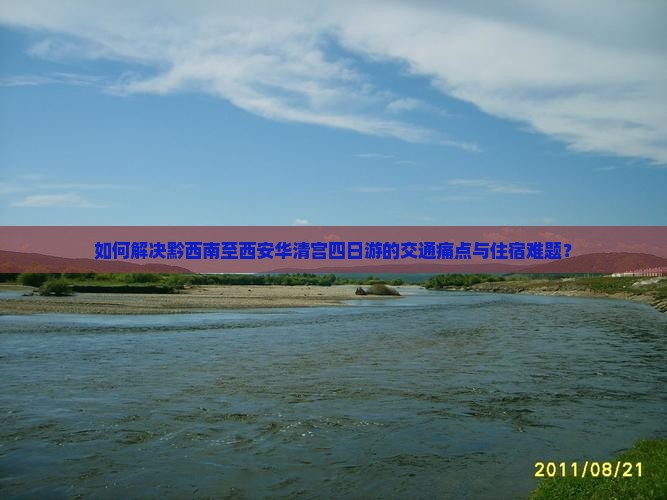 如何解决黔西南至西安华清宫四日游的交通痛点与住宿难题？