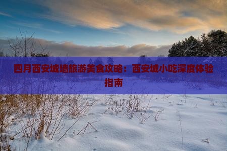 四月西安城墙旅游美食攻略：西安城小吃深度体验指南