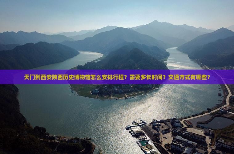 天门到西安陕西历史博物馆怎么安排行程？需要多长时间？交通方式有哪些？