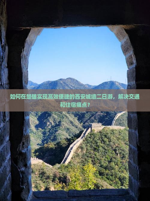 如何在楚雄实现高效便捷的西安城墙二日游，解决交通和住宿痛点？