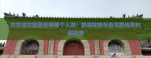 齐齐哈尔到西安钟楼个人游：旅游攻略与自驾路线及时间指南
