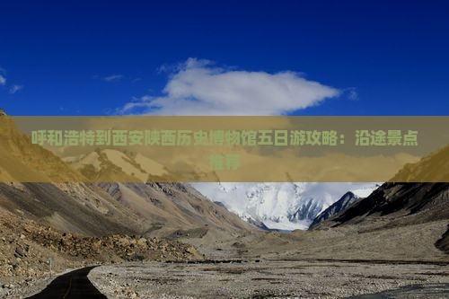 呼和浩特到西安陕西历史博物馆五日游攻略：沿途景点推荐