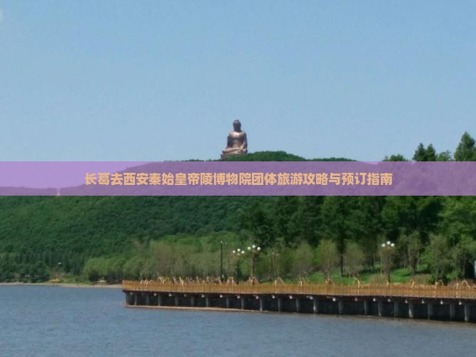 长葛去西安秦始皇帝陵博物院团体旅游攻略与预订指南