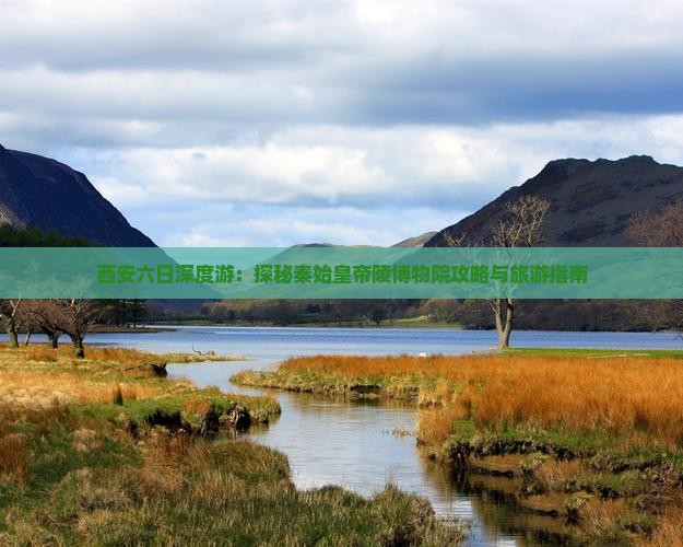 西安六日深度游：探秘秦始皇帝陵博物院攻略与旅游指南
