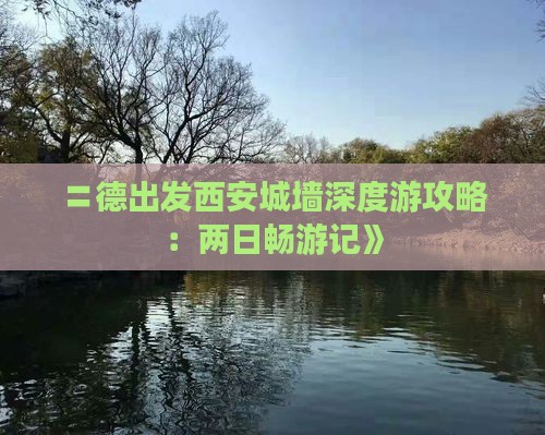 〓德出发西安城墙深度游攻略：两日畅游记》