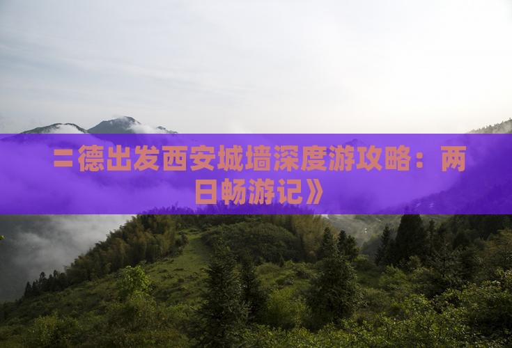 〓德出发西安城墙深度游攻略：两日畅游记》