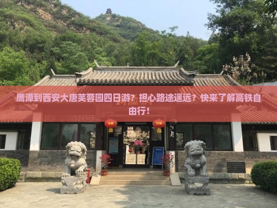 鹰潭到西安大唐芙蓉园四日游？担心路途遥远？快来了解高铁自由行！