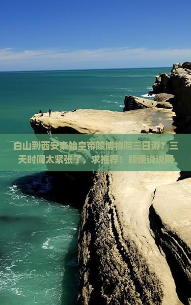白山到西安秦始皇帝陵博物院三日游？三天时间太紧张了，求推荐！顺便说说网红打卡地