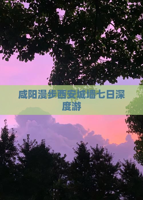 咸阳漫步西安城墙七日深度游