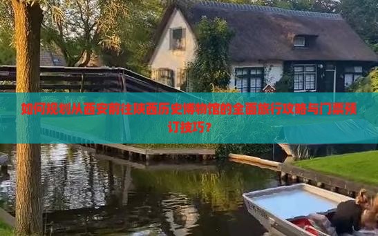 如何规划从西安前往陕西历史博物馆的全面旅行攻略与门票预订技巧？