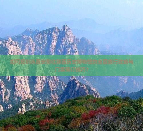 如何规划从西安前往陕西历史博物馆的全面旅行攻略与门票预订技巧？