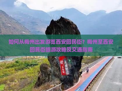 如何从梅州出发游览西安回民街？梅州至西安回民街旅游攻略及交通指南