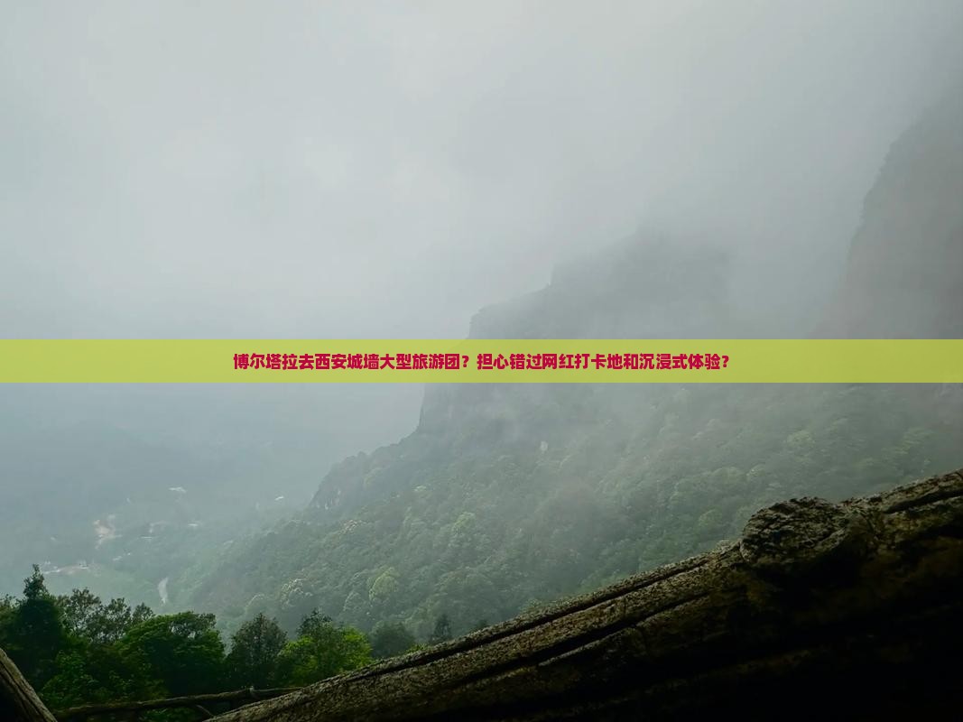 博尔塔拉去西安城墙大型旅游团？担心错过网红打卡地和沉浸式体验？
