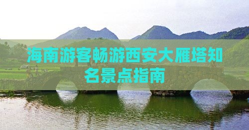 海南游客畅游西安大雁塔知名景点指南