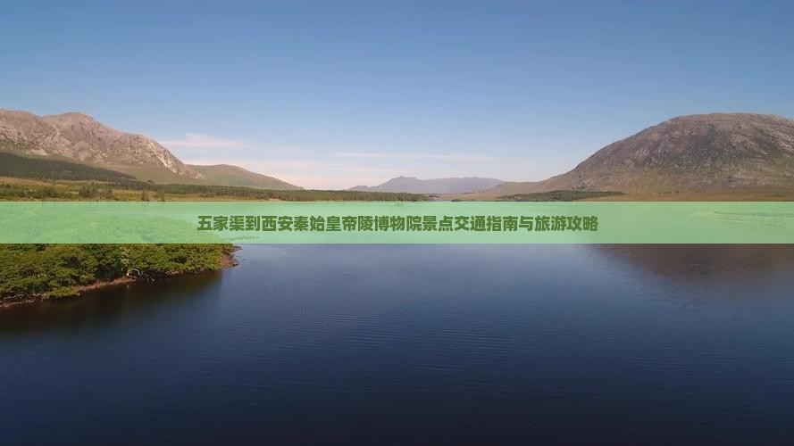 五家渠到西安秦始皇帝陵博物院景点交通指南与旅游攻略