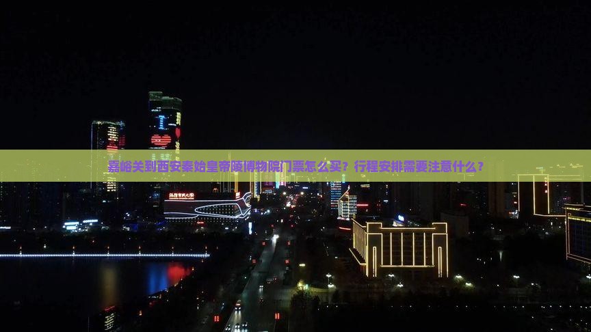 嘉峪关到西安秦始皇帝陵博物院门票怎么买？行程安排需要注意什么？