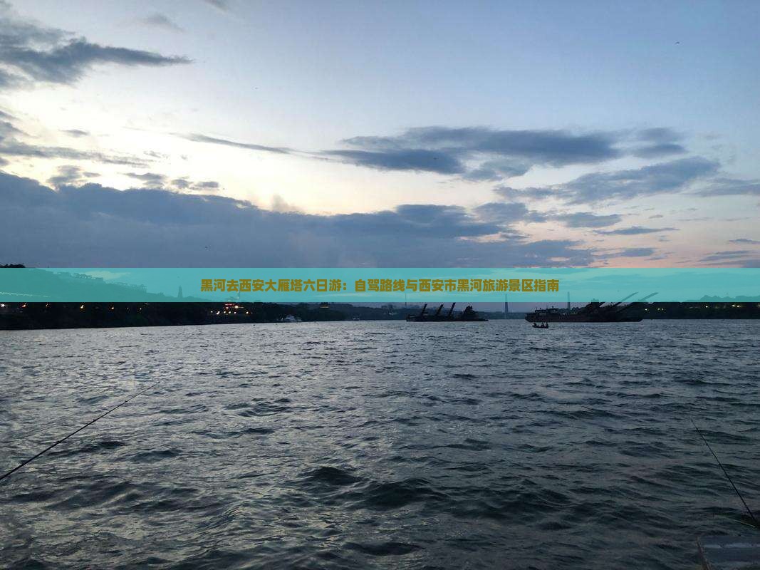 黑河去西安大雁塔六日游：自驾路线与西安市黑河旅游景区指南