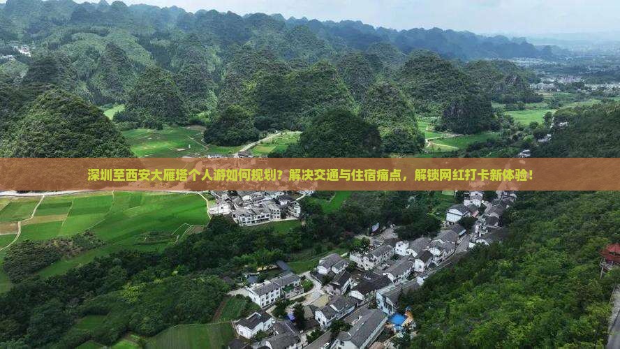 深圳至西安大雁塔个人游如何规划？解决交通与住宿痛点，解锁网红打卡新体验！