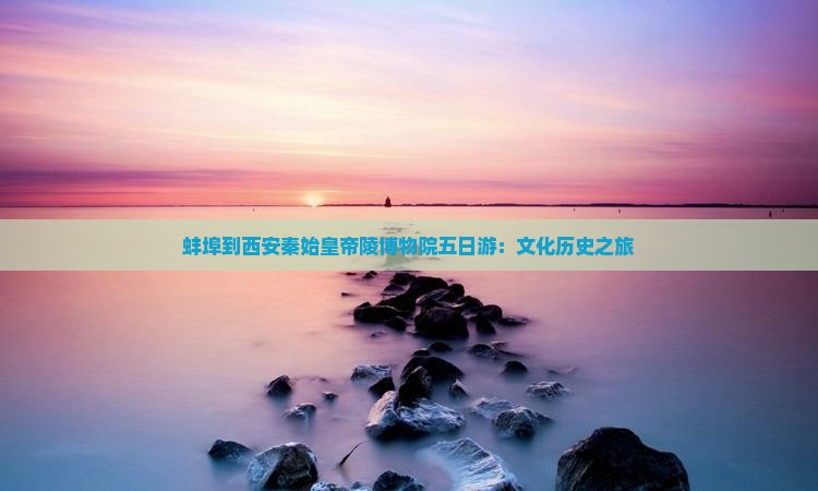 蚌埠到西安秦始皇帝陵博物院五日游：文化历史之旅