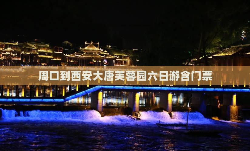 周口到西安大唐芙蓉园六日游含门票